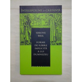  Forme de iubire implicita a lui Dumnezeu - Intelepciune si credinta -Simone Well - Editura Humanitas, 2005 - 195 pag.